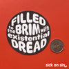 Filled To The Brim With Existential Dread - Vinyl Sticker