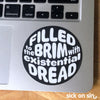 Filled To The Brim With Existential Dread - Vinyl Sticker