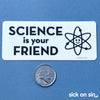 Science Is Your Friend - Vinyl Sticker ** LOW STOCK!! **