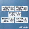 Science Is Your Friend - Vinyl Sticker ** LOW STOCK!! **