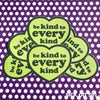 Be Kind To Every Kind - Vinyl Sticker