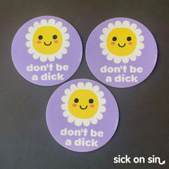 A group of vinyl stickers with the original design of a cute daisy flower and the text 'don't be a dick' made by Sick On Sin.