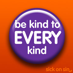 Be Kind To Every Kind design available on pins, magnets, keychains, etc. at Sick On Sin